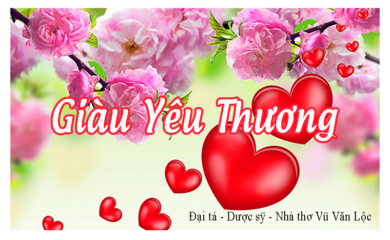 Bài thơ: Giàu Yêu Thương  do  Đại tá - Dược sỹ - Nhà thơ Vũ Văn Lộc ( Hải Phòng)  viết để răn dạy con cái trong gia đình